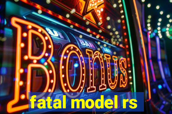 fatal model rs